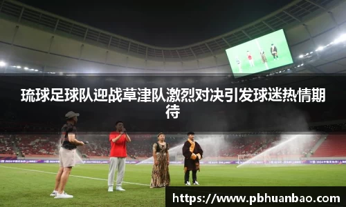 琉球足球队迎战草津队激烈对决引发球迷热情期待