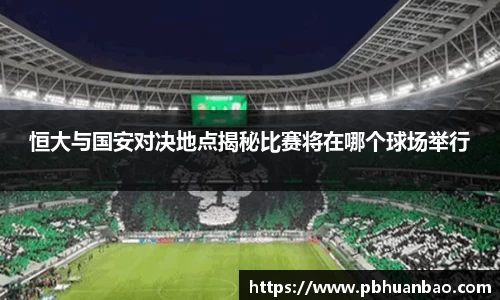 恒大与国安对决地点揭秘比赛将在哪个球场举行