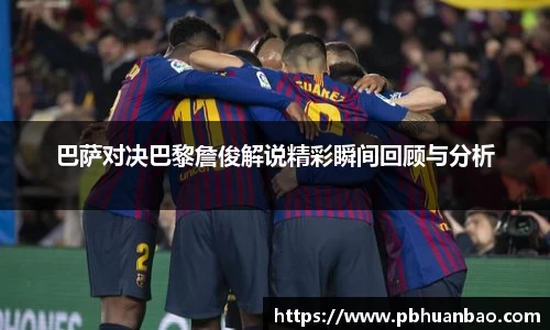 巴萨对决巴黎詹俊解说精彩瞬间回顾与分析