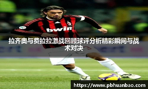 拉齐奥与费拉拉激战回顾球评分析精彩瞬间与战术对决