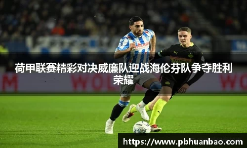 荷甲联赛精彩对决威廉队迎战海伦芬队争夺胜利荣耀
