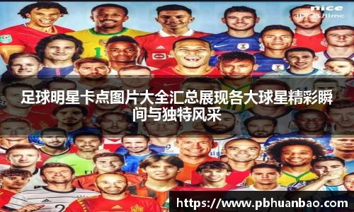 足球明星卡点图片大全汇总展现各大球星精彩瞬间与独特风采