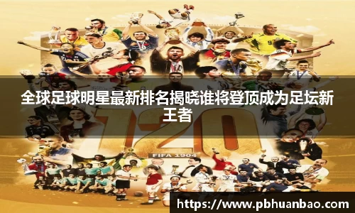全球足球明星最新排名揭晓谁将登顶成为足坛新王者