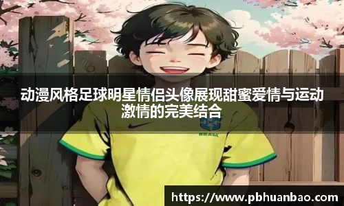 动漫风格足球明星情侣头像展现甜蜜爱情与运动激情的完美结合